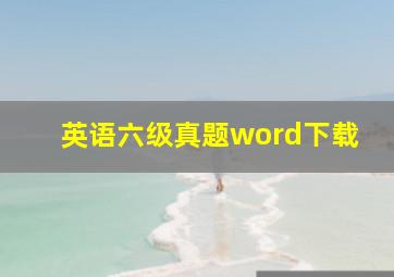 英语六级真题word下载