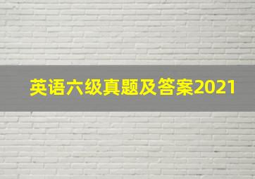 英语六级真题及答案2021