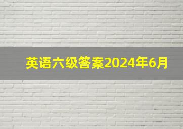 英语六级答案2024年6月