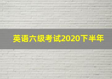 英语六级考试2020下半年