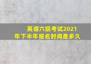 英语六级考试2021年下半年报名时间是多久