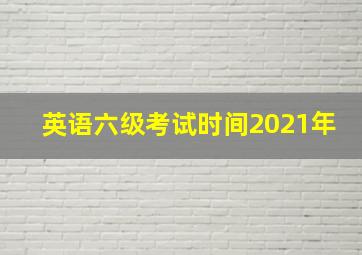 英语六级考试时间2021年