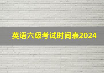 英语六级考试时间表2024