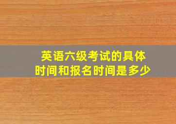 英语六级考试的具体时间和报名时间是多少