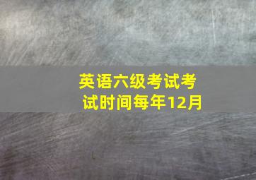 英语六级考试考试时间每年12月