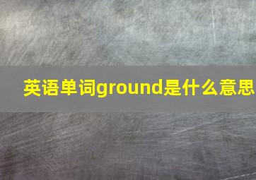 英语单词ground是什么意思