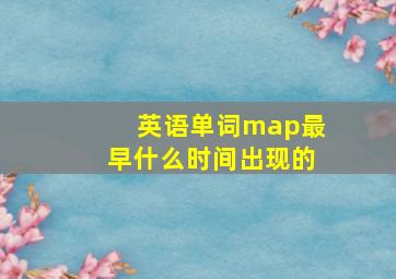 英语单词map最早什么时间出现的