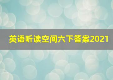 英语听读空间六下答案2021