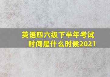 英语四六级下半年考试时间是什么时候2021