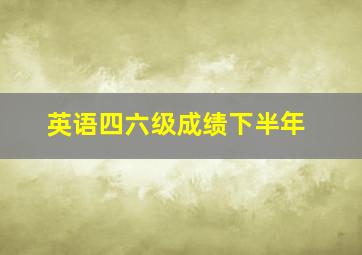 英语四六级成绩下半年