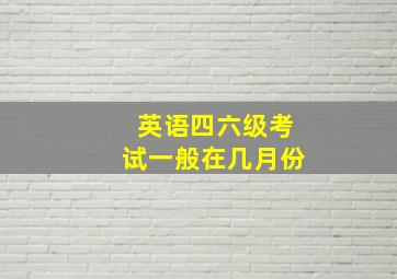 英语四六级考试一般在几月份