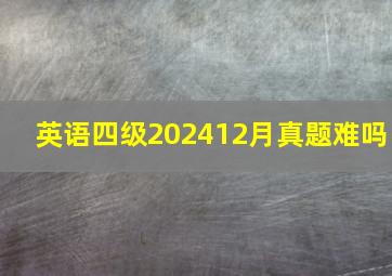 英语四级202412月真题难吗