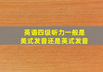 英语四级听力一般是美式发音还是英式发音