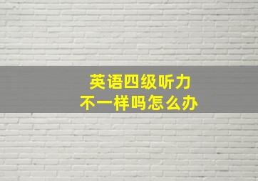 英语四级听力不一样吗怎么办