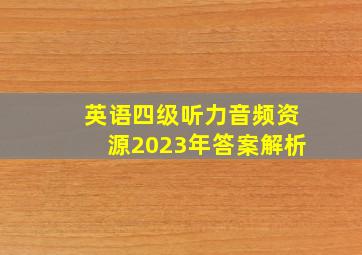 英语四级听力音频资源2023年答案解析