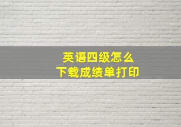 英语四级怎么下载成绩单打印