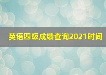 英语四级成绩查询2021时间