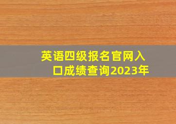 英语四级报名官网入口成绩查询2023年