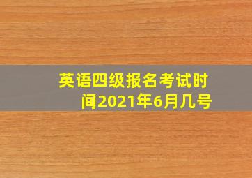 英语四级报名考试时间2021年6月几号