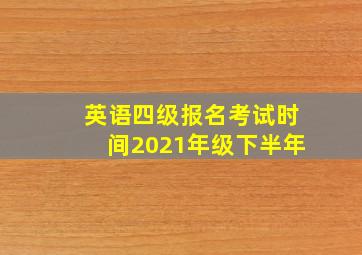 英语四级报名考试时间2021年级下半年