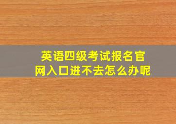 英语四级考试报名官网入口进不去怎么办呢