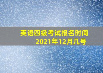 英语四级考试报名时间2021年12月几号