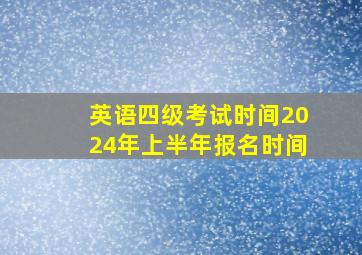 英语四级考试时间2024年上半年报名时间