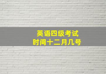 英语四级考试时间十二月几号