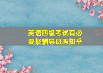 英语四级考试有必要报辅导班吗知乎