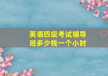 英语四级考试辅导班多少钱一个小时