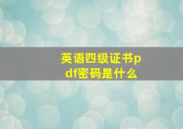 英语四级证书pdf密码是什么