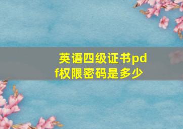 英语四级证书pdf权限密码是多少