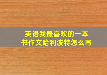 英语我最喜欢的一本书作文哈利波特怎么写