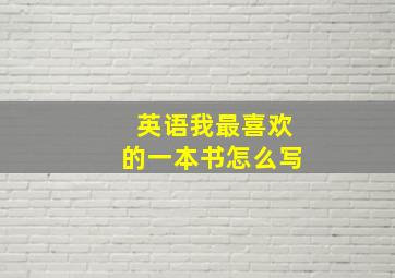 英语我最喜欢的一本书怎么写