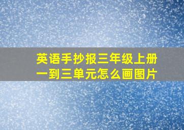 英语手抄报三年级上册一到三单元怎么画图片