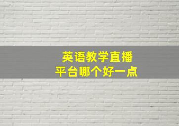 英语教学直播平台哪个好一点