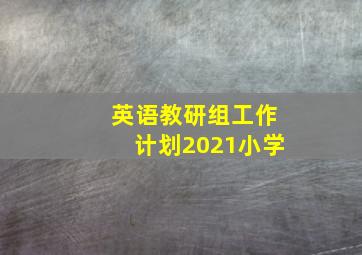 英语教研组工作计划2021小学