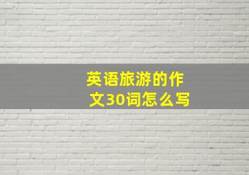 英语旅游的作文30词怎么写