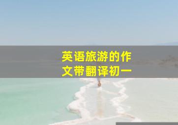 英语旅游的作文带翻译初一