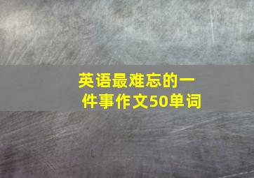 英语最难忘的一件事作文50单词