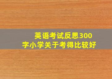 英语考试反思300字小学关于考得比较好