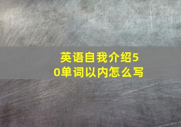 英语自我介绍50单词以内怎么写