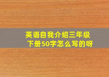 英语自我介绍三年级下册50字怎么写的呀