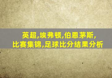 英超,埃弗顿,伯恩茅斯,比赛集锦,足球比分结果分析