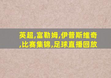 英超,富勒姆,伊普斯维奇,比赛集锦,足球直播回放