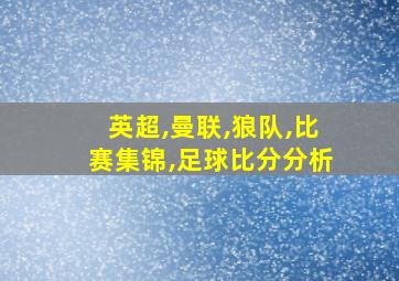 英超,曼联,狼队,比赛集锦,足球比分分析