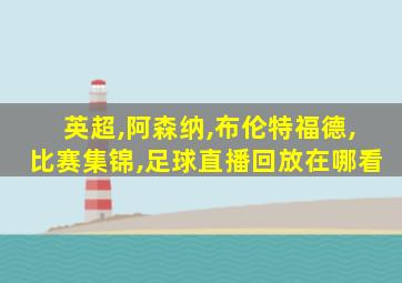 英超,阿森纳,布伦特福德,比赛集锦,足球直播回放在哪看