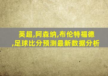 英超,阿森纳,布伦特福德,足球比分预测最新数据分析