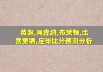 英超,阿森纳,布莱顿,比赛集锦,足球比分预测分析