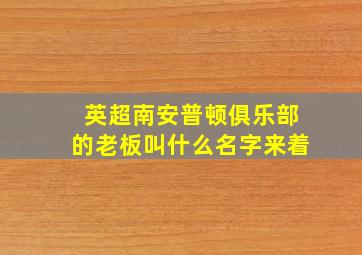 英超南安普顿俱乐部的老板叫什么名字来着